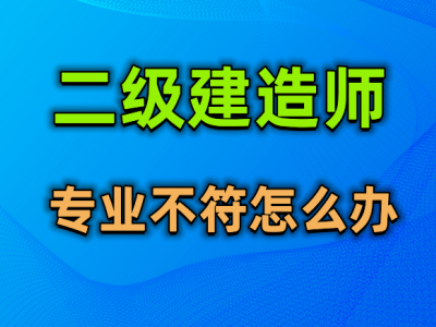 乐山二级建造师怎么报名专业不符怎